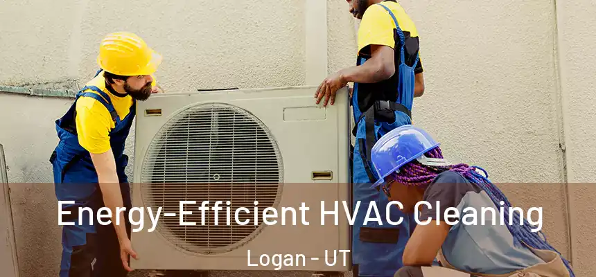  Energy-Efficient HVAC Cleaning Logan - UT